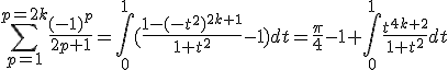 \Bigsum_{p=1}^{p=2k}\frac{(-1)^p}{2p+1}=\int_{0}^{1}(\frac{1-(-t^2)^{2k+1}}{1+t^2}-1)dt=\frac{\pi}{4}-1+\int_{0}^{1}\frac{t^{4k+2}}{1+t^2}dt